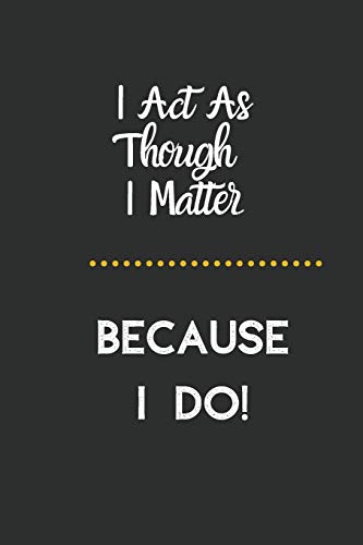 I Act As Though I Matter: Because I Do!