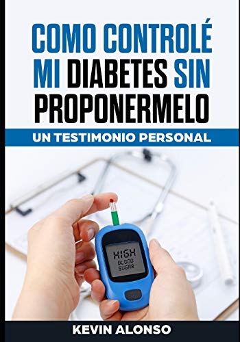 Como Controle Mi Diabetes Sin Proponermelo: Un Testimonio Personal (Spanish Edition)