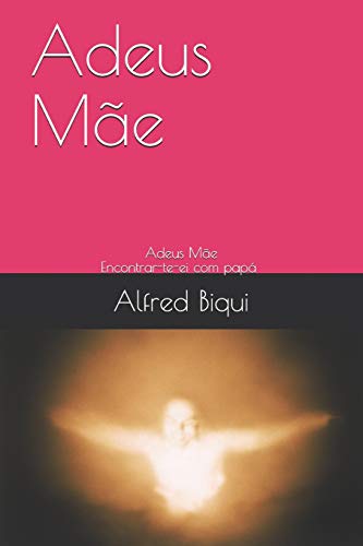 Adeus M?úe: Encontrar-Te-Ei Com Pap?í (Portuguese Edition)