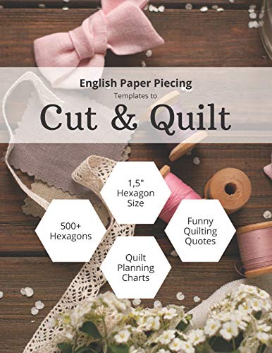 English Paper Piecing Templates To Cut & Quilt: Including Over 500 1.5" Hexagons To Cut Out And 12 Quilt Planning Charts