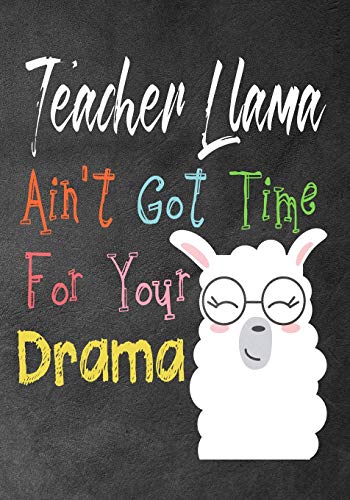 Teacher Llama Ain't Got Time For Your Drama: Perfect Year End Graduation Or Thank You Gift For Teachers,Teacher Appreciation Gift,Gift For All ... Your Best Favorite Teacher(Thank You Gift) - 9781099803307