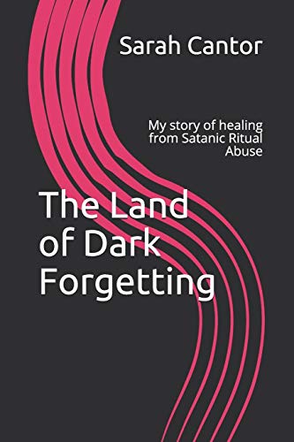 The Land Of Dark Forgetting: My Story Of Healing From Satanic Ritual Abuse