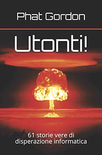Utonti!: 61 Storie Vere Di Disperazione Informatica (Italian Edition)