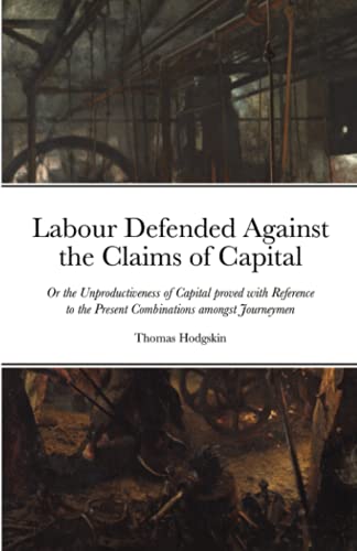 Labour Defended Against The Claims Of Capital: Or The Unproductiveness Of Capital Proved With Reference To The Present Combinations Amongst Journeymen