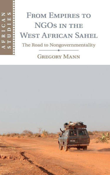 From Empires To Ngos In The West African Sahel: The Road To Nongovernmentality (African Studies, Series Number 129)