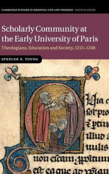 Scholarly Community At The Early University Of Paris: Theologians, Education And Society, 1215?248 (Cambridge Studies In Medieval Life And Thought: Fourth Series, Series Number 94)
