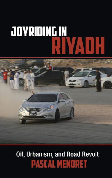 Joyriding In Riyadh: Oil, Urbanism, And Road Revolt (Cambridge Middle East Studies, Series Number 45)