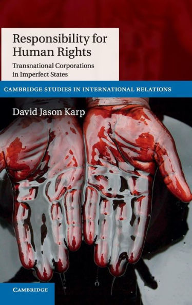 Responsibility For Human Rights: Transnational Corporations In Imperfect States (Cambridge Studies In International Relations, Series Number 130)