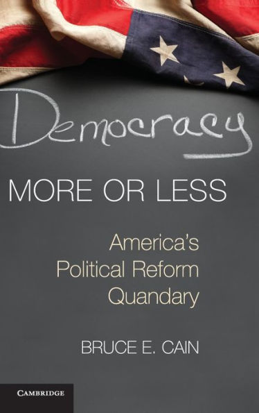 Democracy More Or Less: America's Political Reform Quandary (Cambridge Studies In Election Law And Democracy)