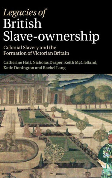 Legacies Of British Slave-Ownership: Colonial Slavery And The Formation Of Victorian Britain