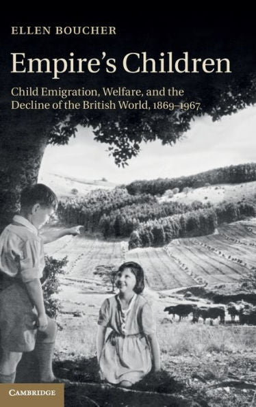 Empire's Children: Child Emigration, Welfare, And The Decline Of The British World, 1869?967