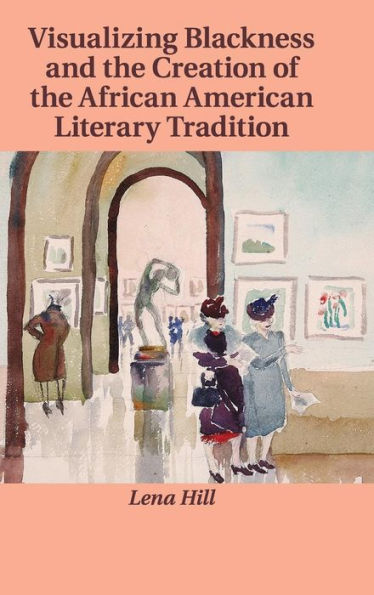Visualizing Blackness And The Creation Of The African American Literary Tradition (Cambridge Studies In American Literature And Culture, Series Number 167)