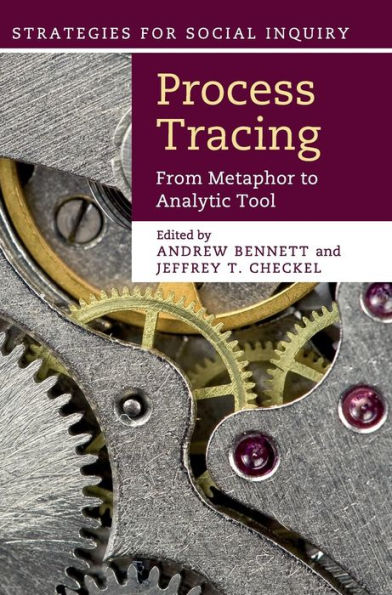 Process Tracing: From Metaphor To Analytic Tool (Strategies For Social Inquiry)