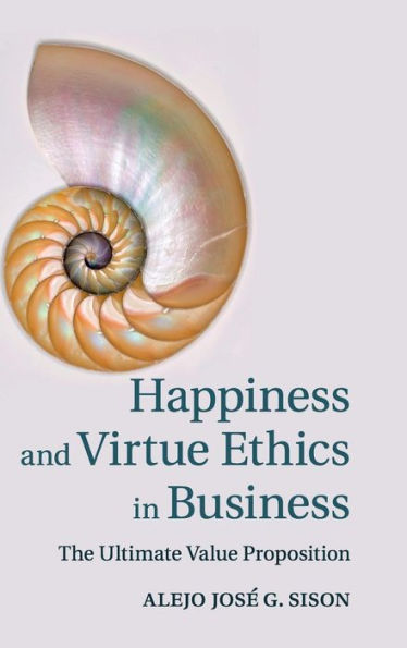 Happiness And Virtue Ethics In Business: The Ultimate Value Proposition