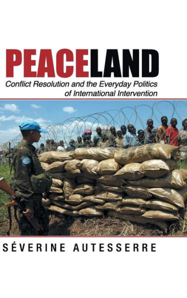 Peaceland: Conflict Resolution And The Everyday Politics Of International Intervention (Problems Of International Politics)