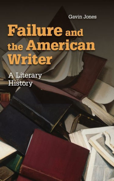 Failure And The American Writer: A Literary History (Cambridge Studies In American Literature And Culture, Series Number 168)