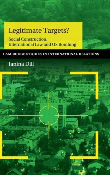 Legitimate Targets?: Social Construction, International Law And Us Bombing (Cambridge Studies In International Relations, Series Number 133)