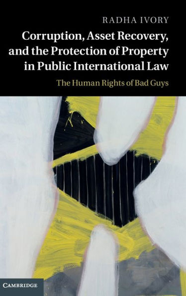 Corruption, Asset Recovery, And The Protection Of Property In Public International Law: The Human Rights Of Bad Guys