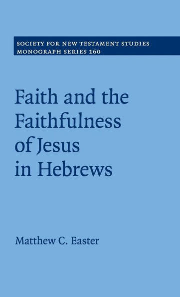 Faith And The Faithfulness Of Jesus In Hebrews (Society For New Testament Studies Monograph Series, Series Number 160)