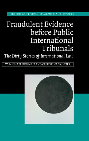 Fraudulent Evidence Before Public International Tribunals: The Dirty Stories Of International Law (Hersch Lauterpacht Memorial Lectures, Series Number 21)