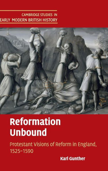 Reformation Unbound: Protestant Visions Of Reform In England, 1525?590 (Cambridge Studies In Early Modern British History)