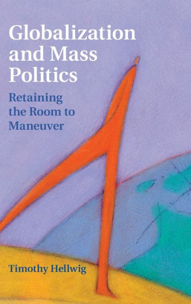 Globalization And Mass Politics: Retaining The Room To Maneuver (Cambridge Studies In Comparative Politics)