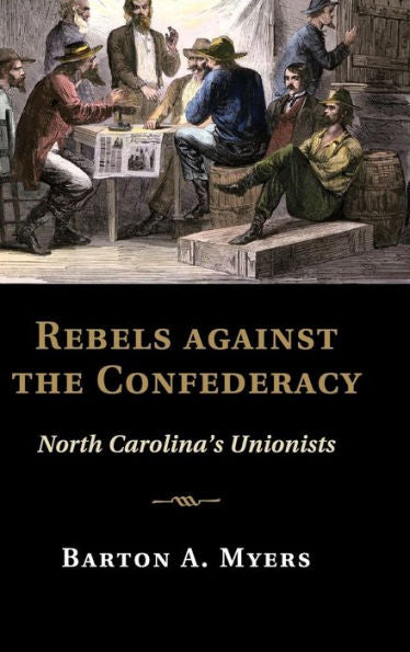 Rebels Against The Confederacy: North Carolina's Unionists (Cambridge Studies On The American South)