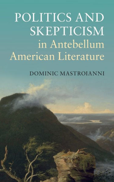 Politics And Skepticism In Antebellum American Literature (Cambridge Studies In American Literature And Culture, Series Number 169)