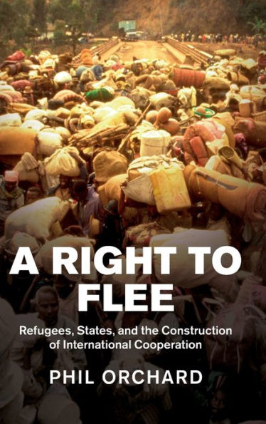 A Right To Flee: Refugees, States, And The Construction Of International Cooperation