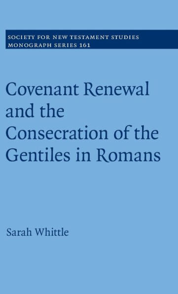 Covenant Renewal And The Consecration Of The Gentiles In Romans (Society For New Testament Studies Monograph Series, Series Number 161)