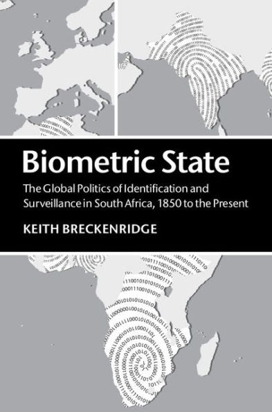 Biometric State: The Global Politics Of Identification And Surveillance In South Africa, 1850 To The Present