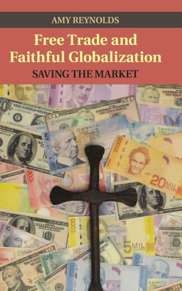 Free Trade And Faithful Globalization: Saving The Market (Cambridge Studies In Social Theory, Religion And Politics)