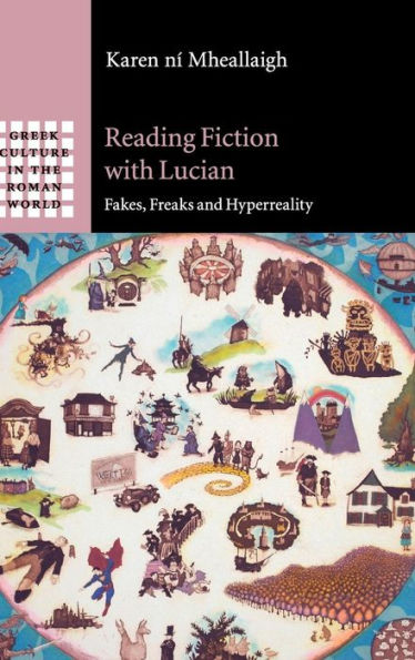 Reading Fiction With Lucian: Fakes, Freaks And Hyperreality (Greek Culture In The Roman World)