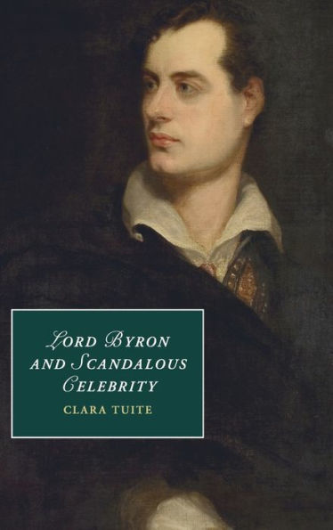 Lord Byron And Scandalous Celebrity (Cambridge Studies In Romanticism, Series Number 110)