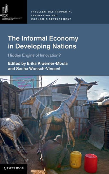 The Informal Economy In Developing Nations: Hidden Engine Of Innovation? (Intellectual Property, Innovation And Economic Development)