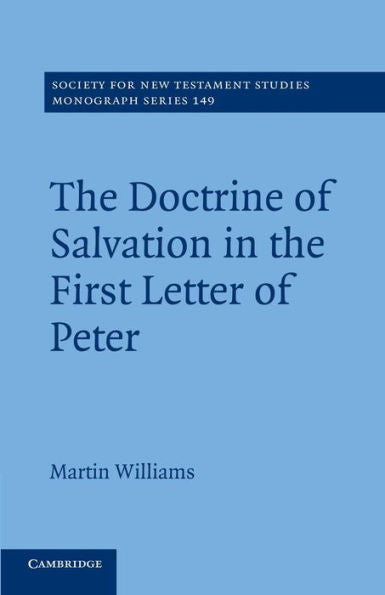 The Doctrine Of Salvation In The First Letter Of Peter (Society For New Testament Studies Monograph Series, 149)