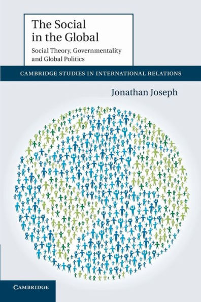 The Social In The Global: Social Theory, Governmentality And Global Politics (Cambridge Studies In International Relations, Series Number 122)