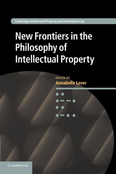 New Frontiers In The Philosophy Of Intellectual Property (Cambridge Intellectual Property And Information Law, Series Number 18)