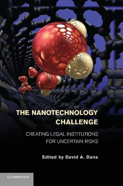 The Nanotechnology Challenge: Creating Legal Institutions For Uncertain Risks