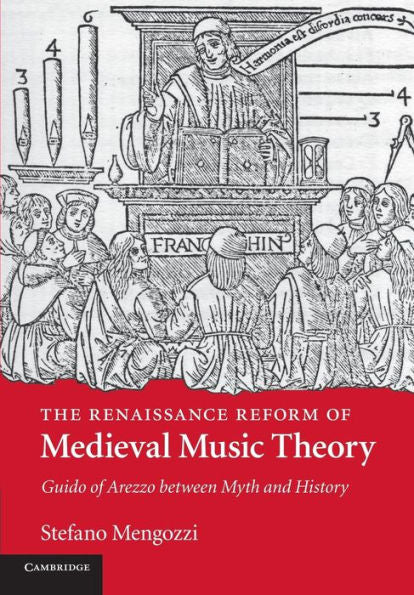 The Renaissance Reform Of Medieval Music Theory: Guido Of Arezzo Between Myth And History