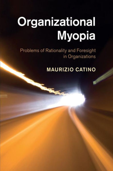 Organizational Myopia: Problems Of Rationality And Foresight In Organizations