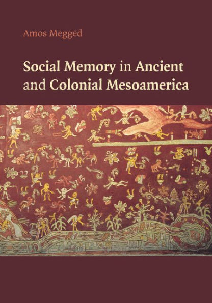 Social Memory In Ancient And Colonial Mesoamerica