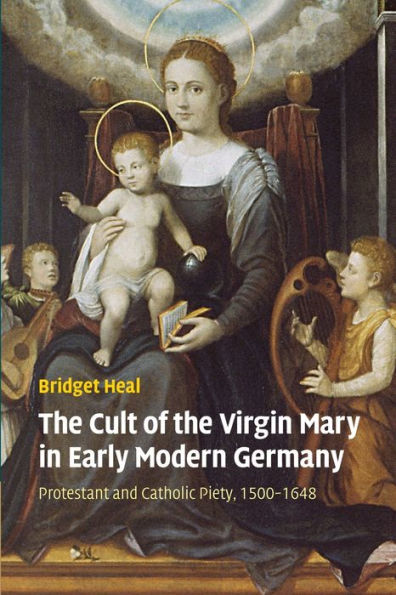 The Cult Of The Virgin Mary In Early Modern Germany: Protestant And Catholic Piety, 1500?648