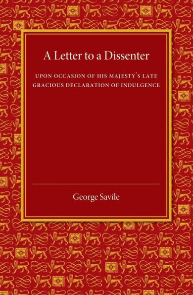 A Letter To A Dissenter: Upon Occasion Of His Majesty's Late Gracious Declaration Of Indulgence
