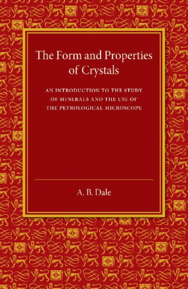 The Form And Properties Of Crystals: An Introduction To The Study Of Minerals And The Use Of The Petrological Microscope