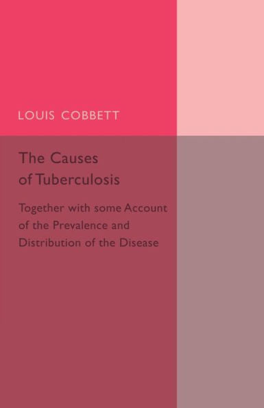 The Causes Of Tuberculosis: Together With Some Account Of The Prevalence And Distribution Of The Disease