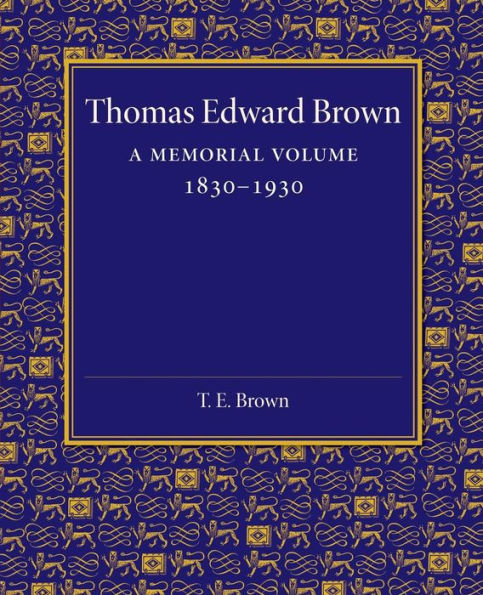 Thomas Edward Brown: A Memorial Volume 1830?930