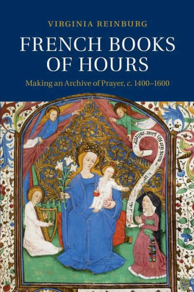 French Books Of Hours: Making An Archive Of Prayer, C.1400?600