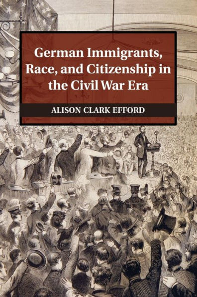 German Immigrants, Race, And Citizenship In The Civil War Era (Publications Of The German Historical Institute)