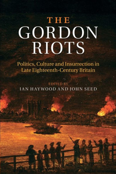 The Gordon Riots: Politics, Culture And Insurrection In Late Eighteenth-Century Britain